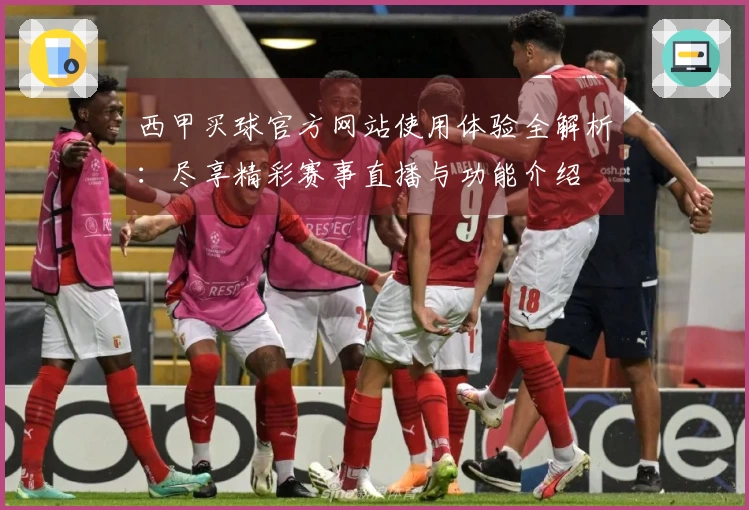 西甲买球官方网站使用体验全解析：尽享精彩赛事直播与功能介绍