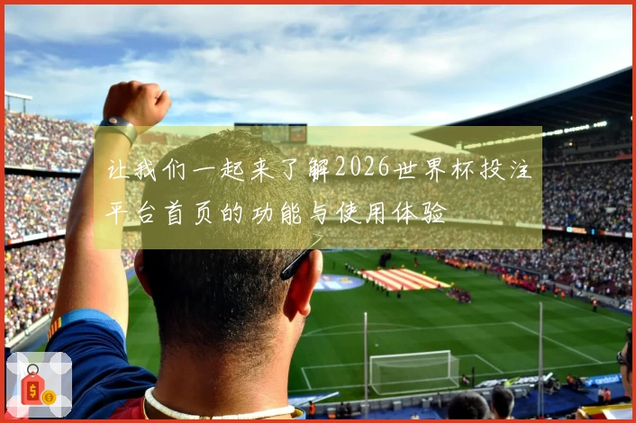 让我们一起来了解2026世界杯投注平台首页的功能与使用体验