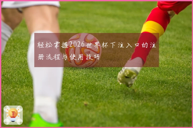 轻松掌握2026世界杯下注入口的注册流程与使用技巧