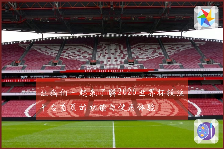让我们一起来了解2026世界杯投注平台首页的功能与使用体验