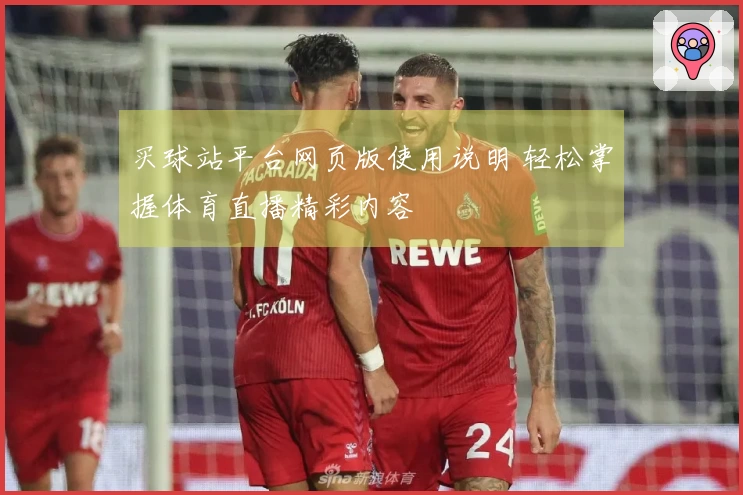 买球站平台网页版使用说明 轻松掌握体育直播精彩内容