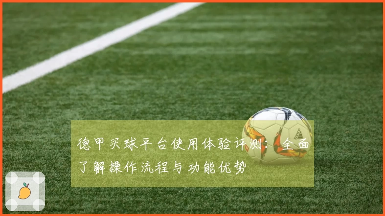 德甲买球平台使用体验评测：全面了解操作流程与功能优势