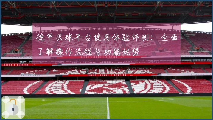 德甲买球平台使用体验评测：全面了解操作流程与功能优势