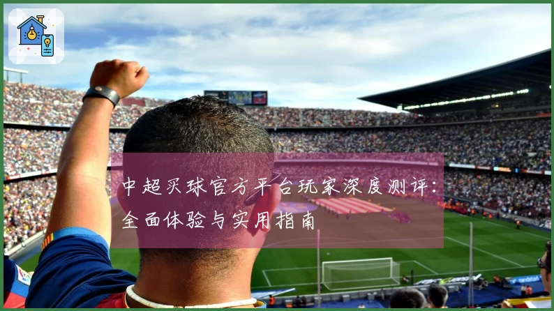 中超买球官方平台玩家深度测评：全面体验与实用指南