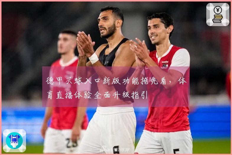 德甲买球入口新版功能抢先看，体育直播体验全面升级指引